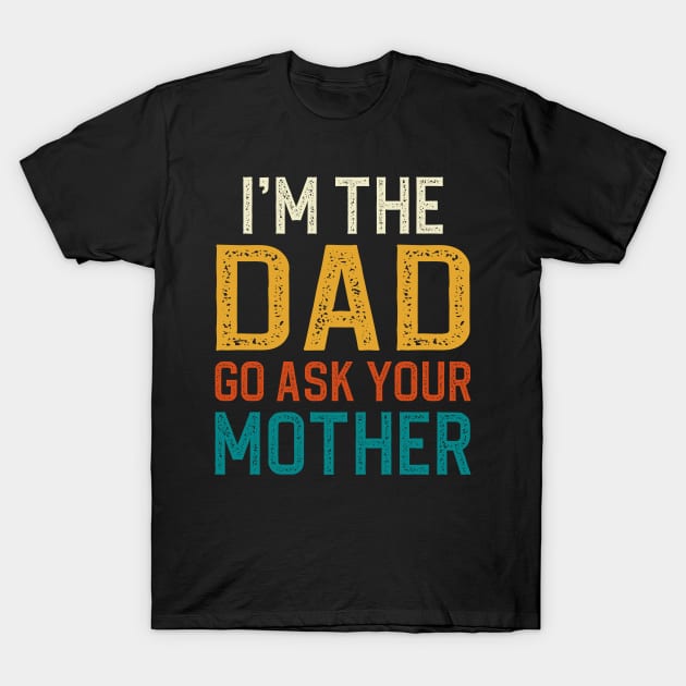 I'm The Dad Go Ask Your Mother T-Shirt by DragonTees